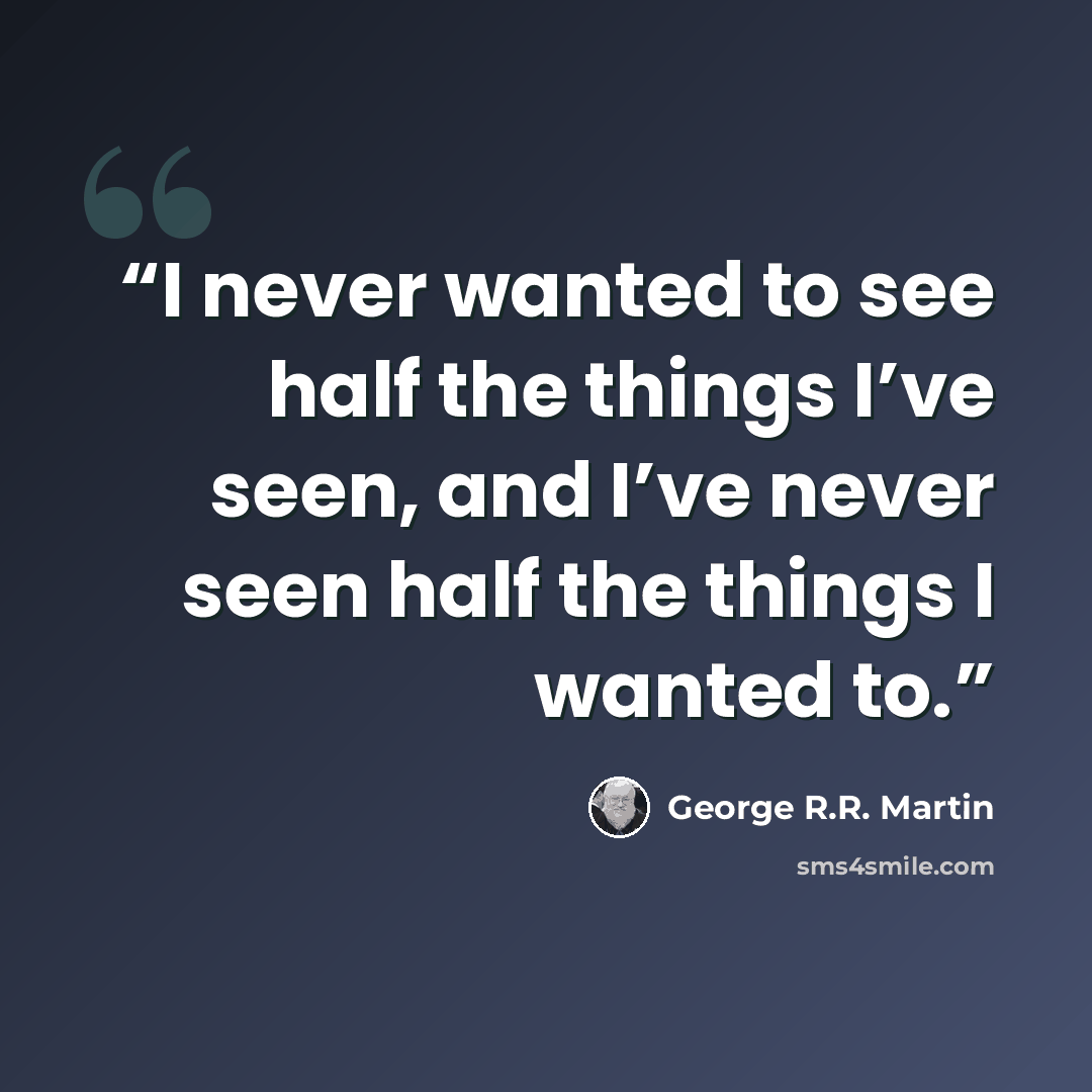 “I never wanted to see half the things I’ve seen, and I’ve never seen half the things I wanted to.” quote by George R.R. Martin