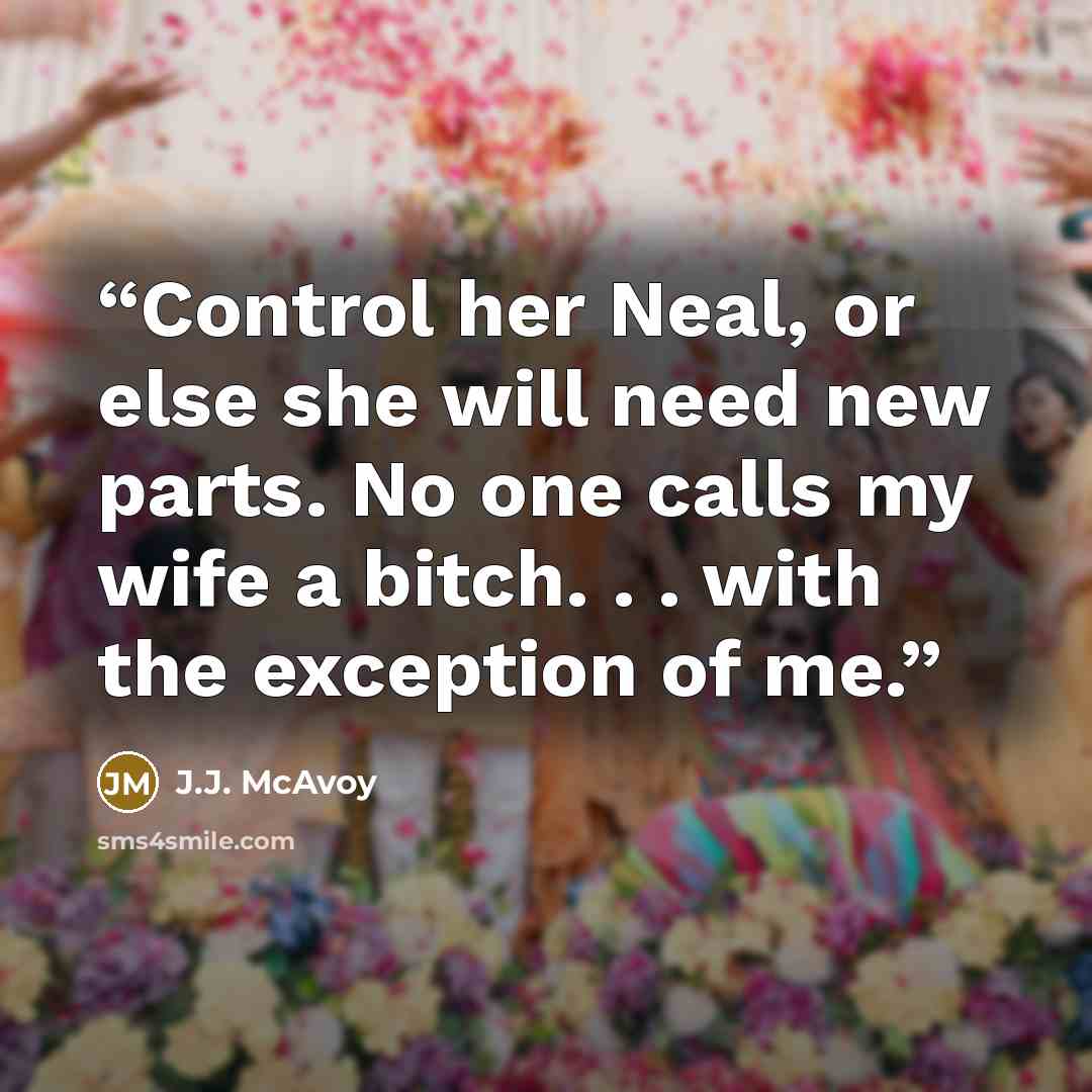 “Control her Neal, or else she will need new parts. No one calls my wife a bitch. . . with the exception of me.” quote by J.J. McAvoy