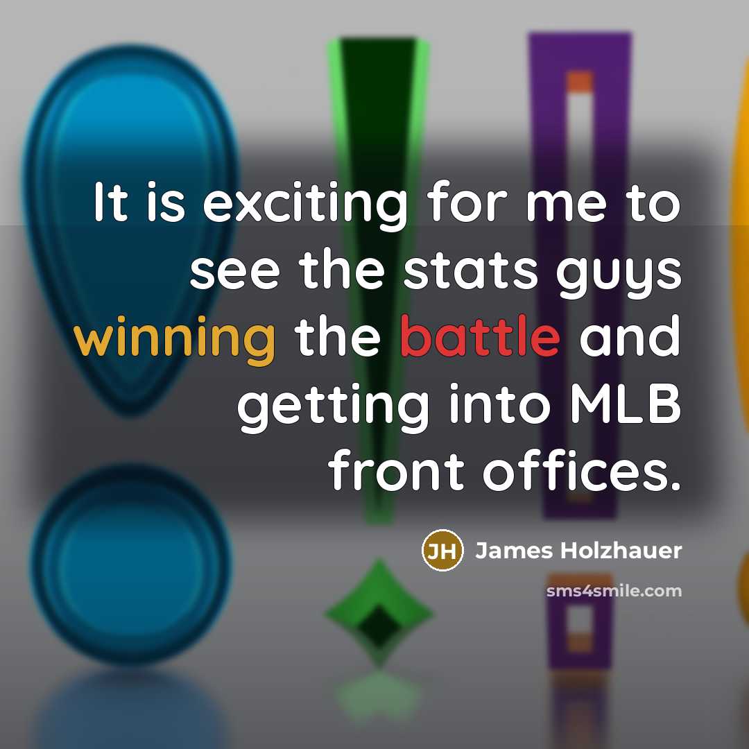 “It is exciting for me to see the stats guys winning the battle and getting into MLB front offices.” quote by James Holzhauer