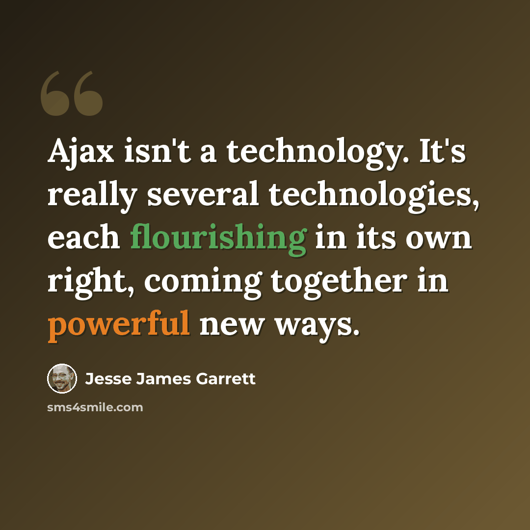 “Ajax isn't a technology. It's really several technologies, each flourishing in its own right, coming together in powerful new ways.” quote by Jesse James Garrett