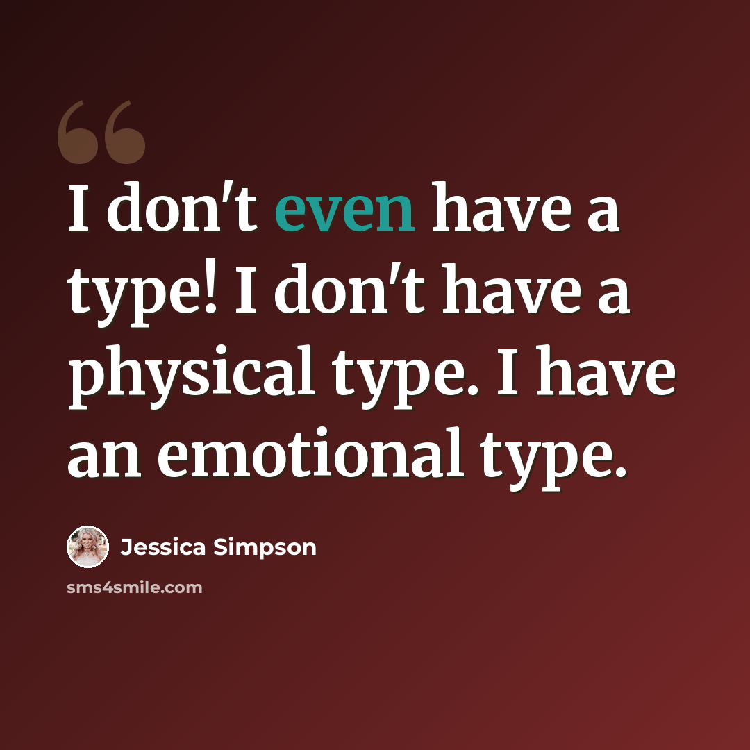 “I don't even have a type! I don't have a physical type. I have an emotional type.” quote by Jessica Simpson