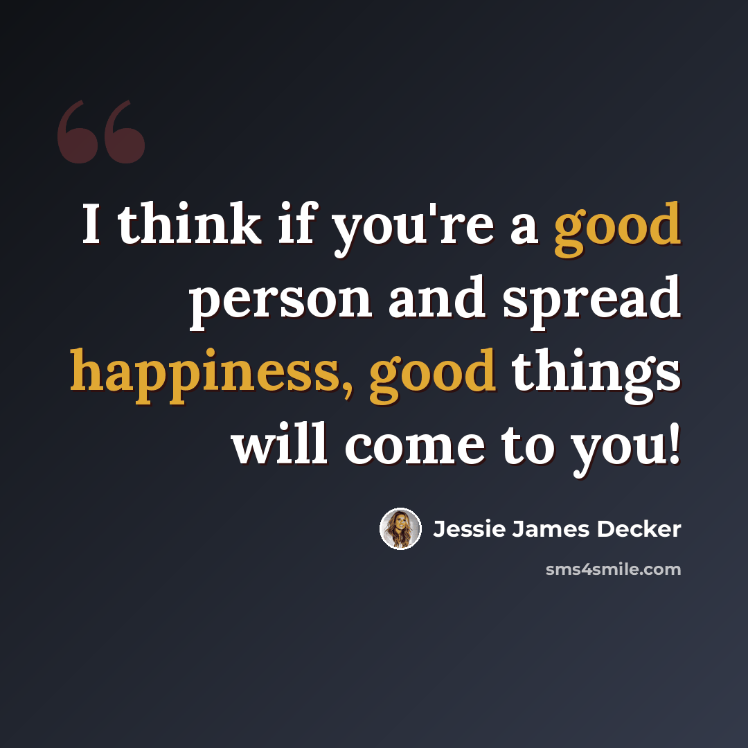 “I think if you're a good person and spread happiness, good things will come to you!” quote by Jessie James Decker