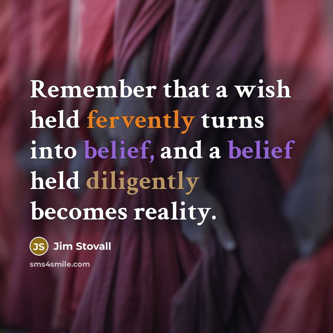 “Remember that a wish held fervently turns into belief, and a belief held diligently becomes reality.” quote by Jim Stovall