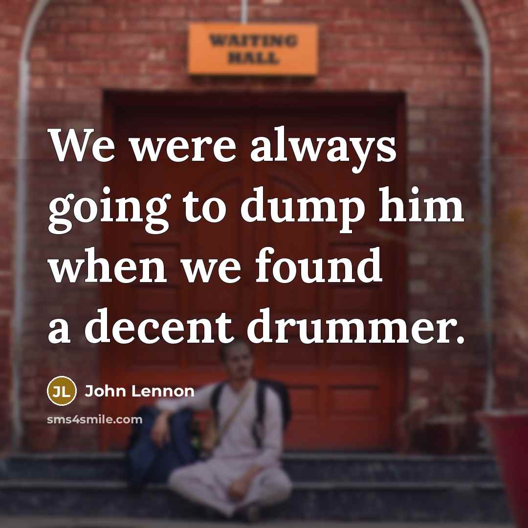 “We were always going to dump him when we found a decent drummer.” quote by John Lennon