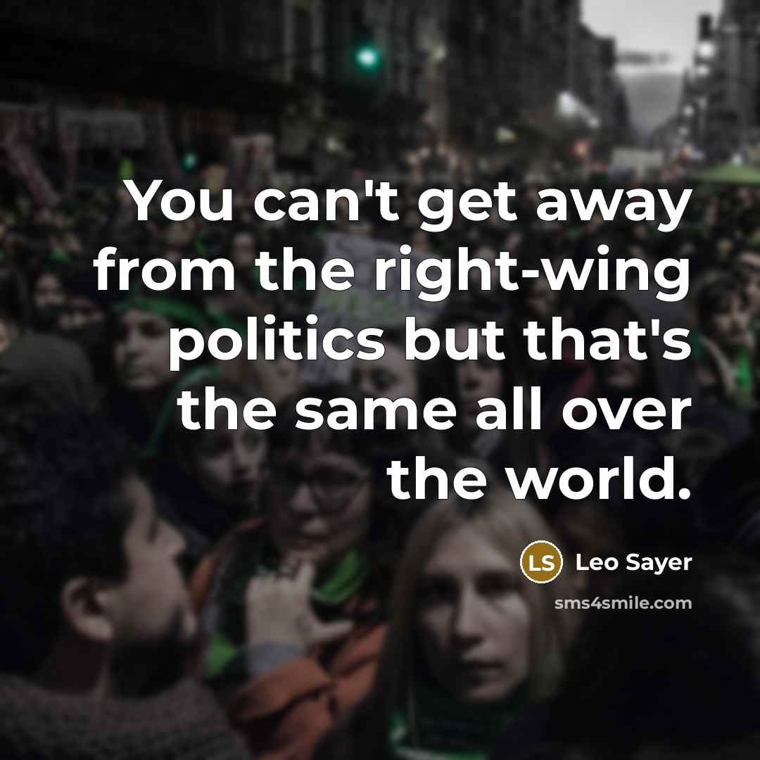 “You can't get away from the right-wing politics but that's the same all over the world.” quote by Leo Sayer