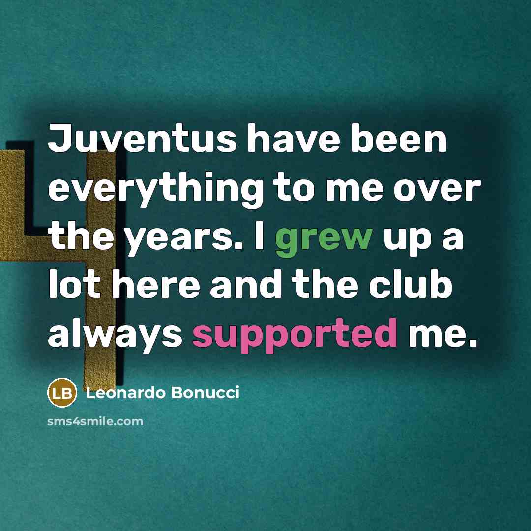 “Juventus have been everything to me over the years. I grew up a lot here and the club always supported me.” quote by Leonardo Bonucci