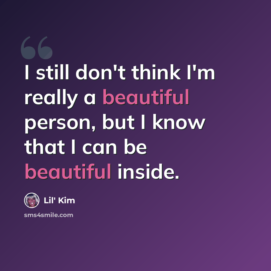 “I still don't think I'm really a beautiful person, but I know that I can be beautiful inside.” quote by Lil' Kim