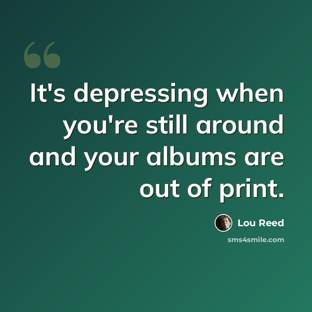 “It's depressing when you're still around and your albums are out of print.” quote by Lou Reed