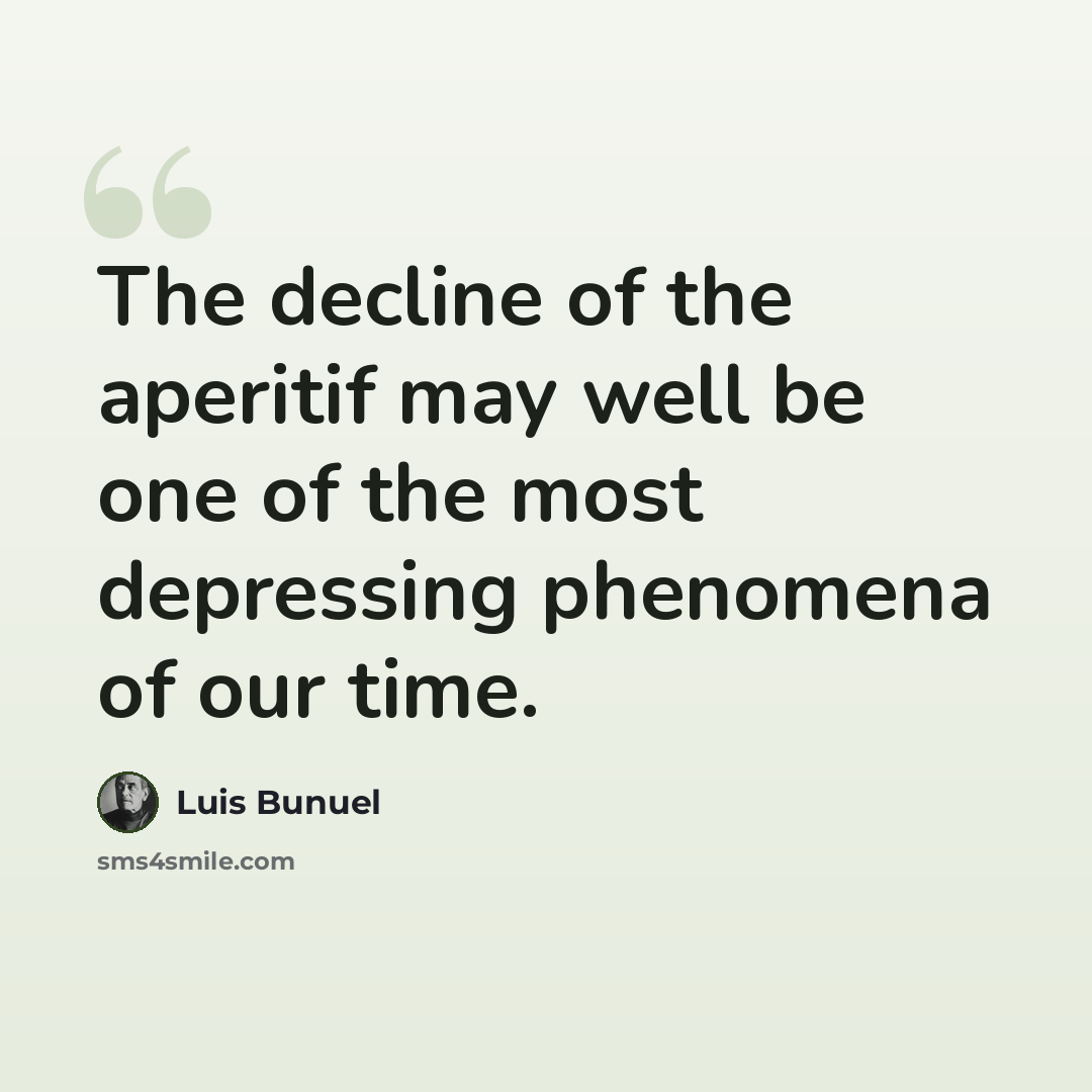 “The decline of the aperitif may well be one of the most depressing phenomena of our time.” quote by Luis Bunuel