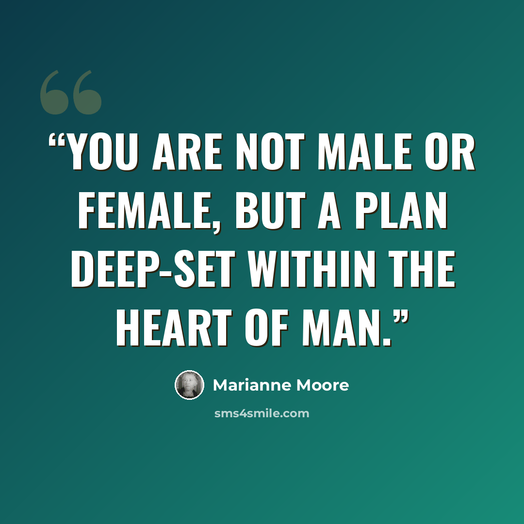 “You are not male or female, but a plan deep-set within the heart of man.” quote by Marianne Moore