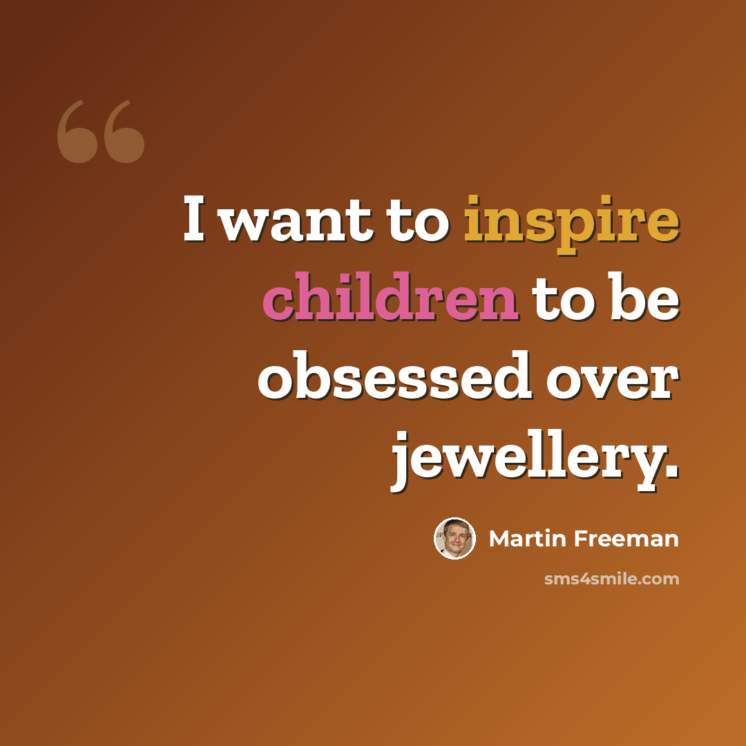 “I want to inspire children to be obsessed over jewellery.” quote by Martin Freeman
