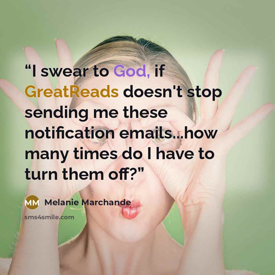 “I swear to God, if GreatReads doesn't stop sending me these notification emails...how many times do I have to turn them off?” quote by Melanie Marchande