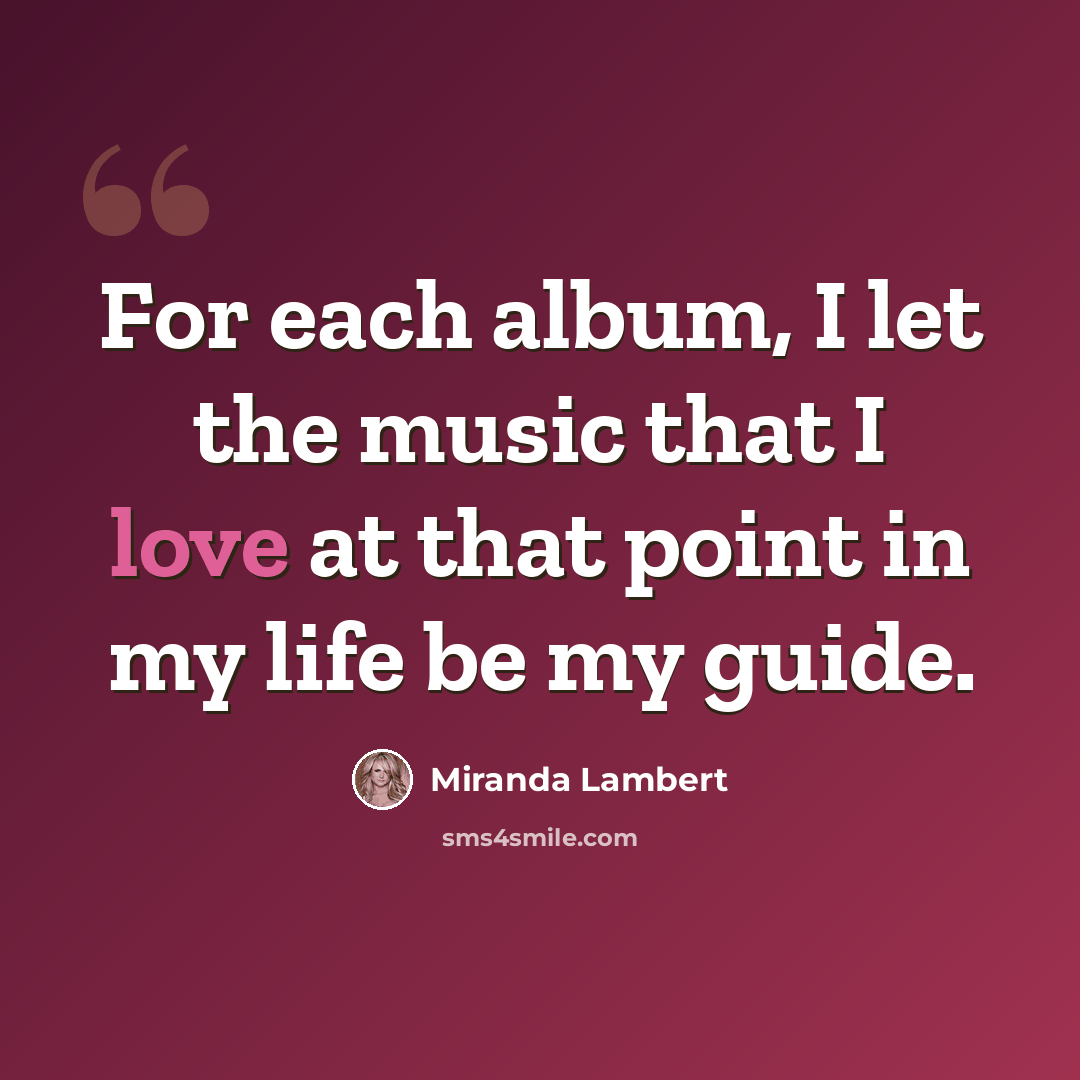 “For each album, I let the music that I love at that point in my life be my guide.” quote by Miranda Lambert