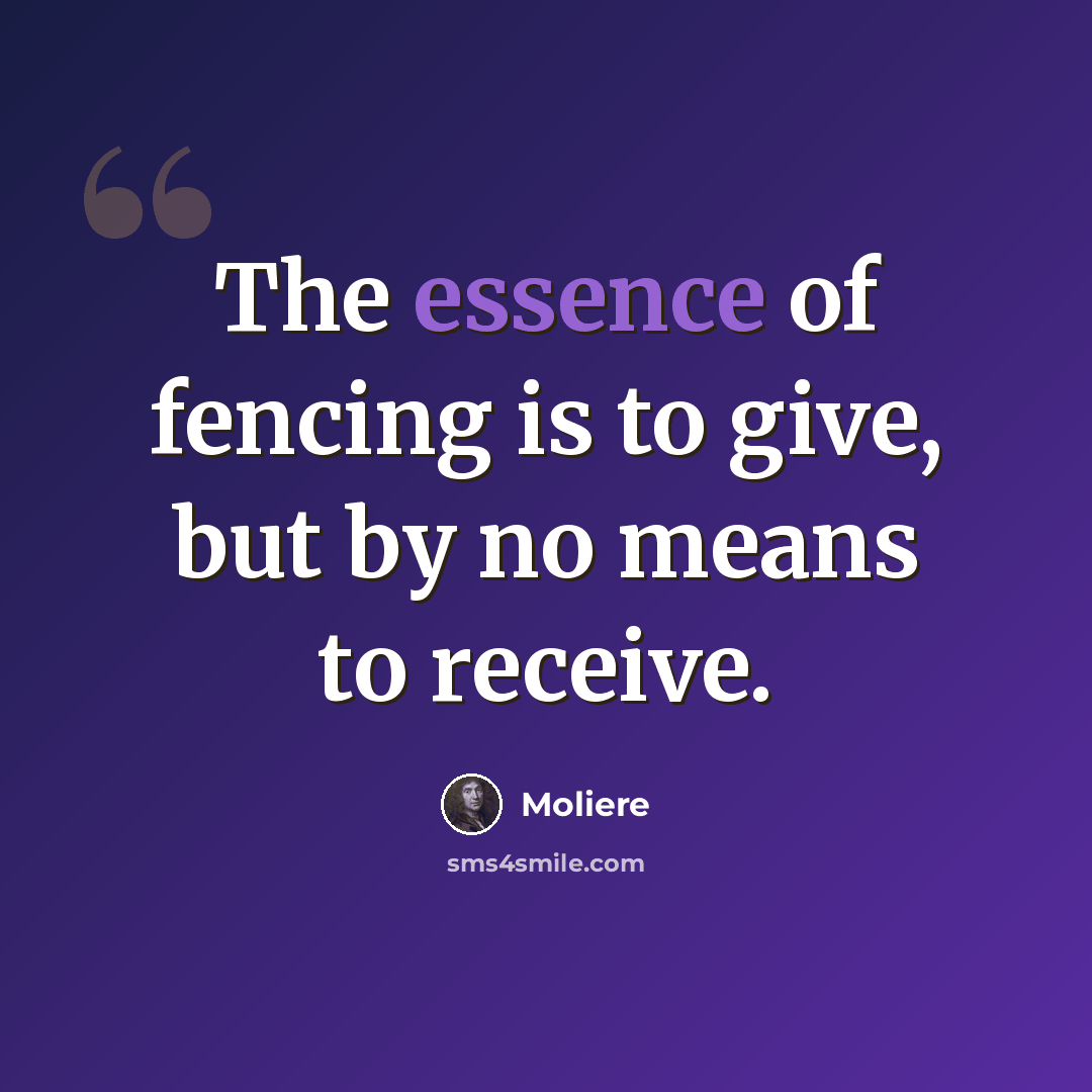 “The essence of fencing is to give, but by no means to receive.” quote by Moliere