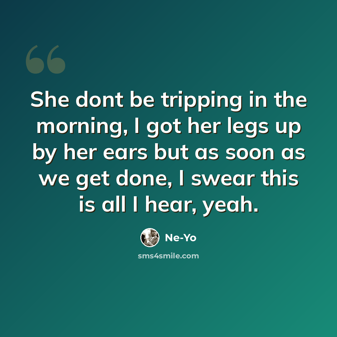 “She dont be tripping in the morning, I got her legs up by her ears but as soon as we get done, I swear this is all I hear, yeah.” quote by Ne-yo