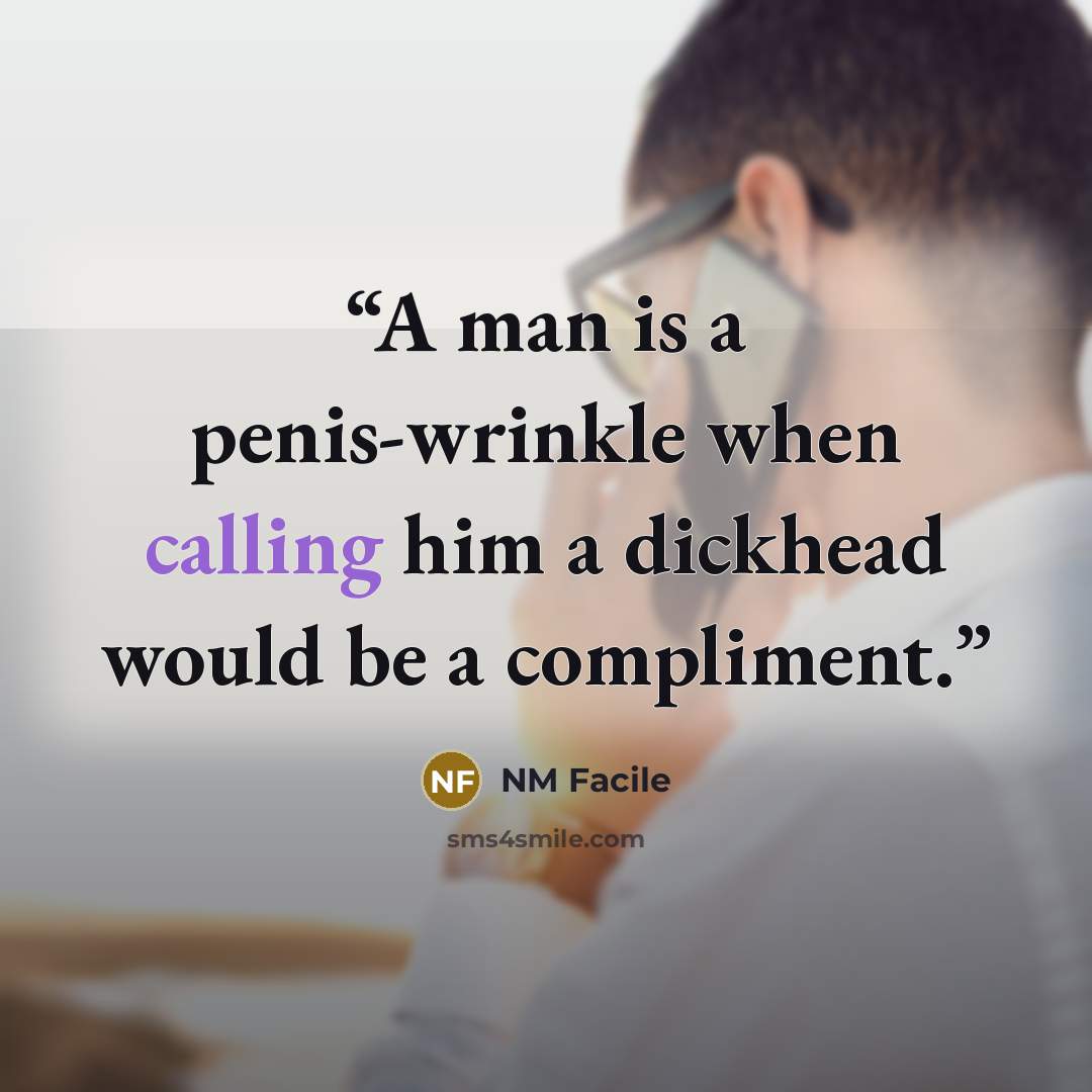 “A man is a penis-wrinkle when calling him a dickhead would be a compliment.” quote by NM Facile