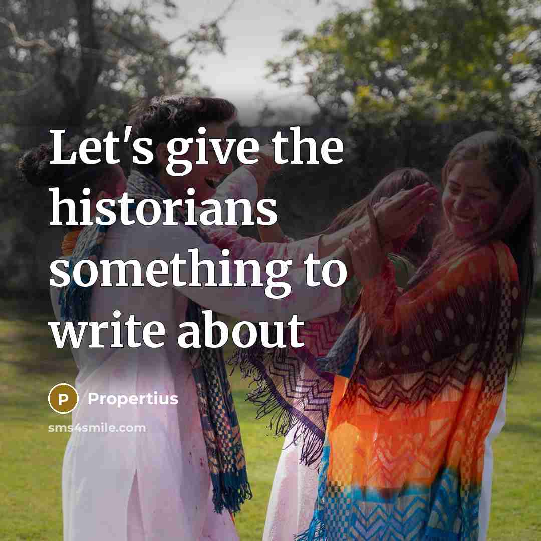 “Let's give the historians something to write about” quote by Propertius