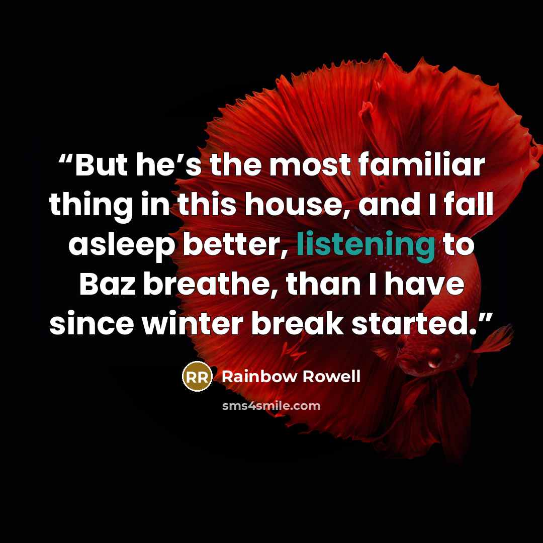 “But he’s the most familiar thing in this house, and I fall asleep better, listening to Baz breathe, than I have since winter break started.” quote by Rainbow Rowell