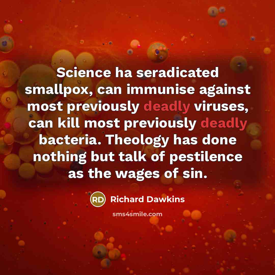 “Science ha seradicated smallpox, can immunise against most previously deadly viruses, can kill most previously deadly bacteria. Theology has done nothing but talk of pestilence as the wages of sin.” quote by Richard Dawkins