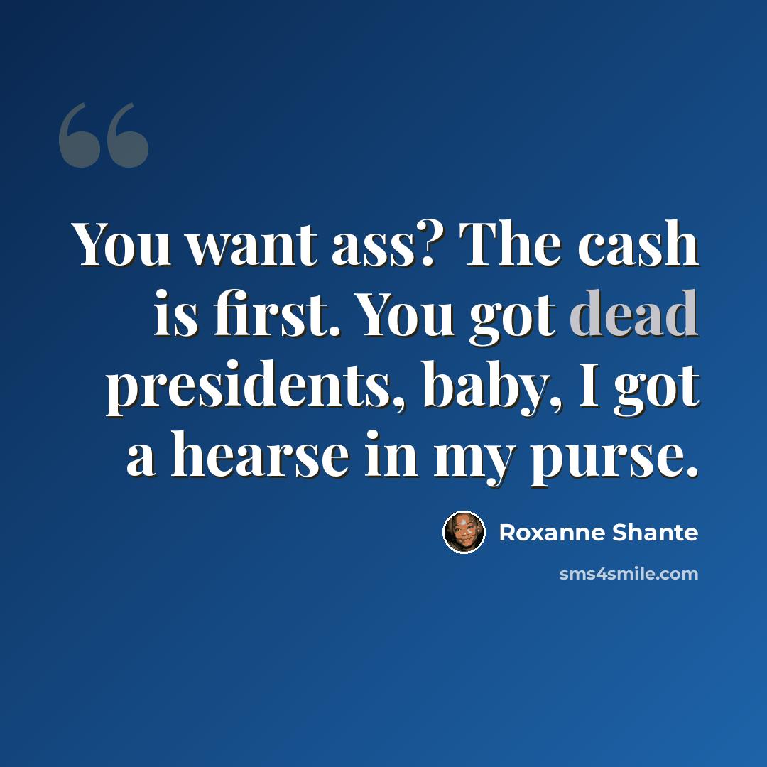“You want ass? The cash is first. You got dead presidents, baby, I got a hearse in my purse.” quote by Roxanne Shante