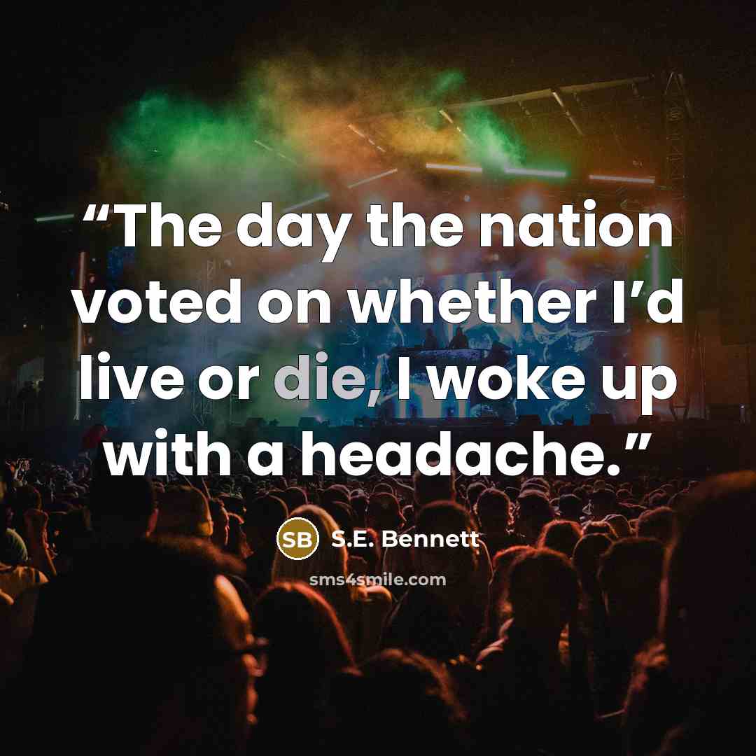“The day the nation voted on whether I’d live or die, I woke up with a headache.” quote by S.E. Bennett