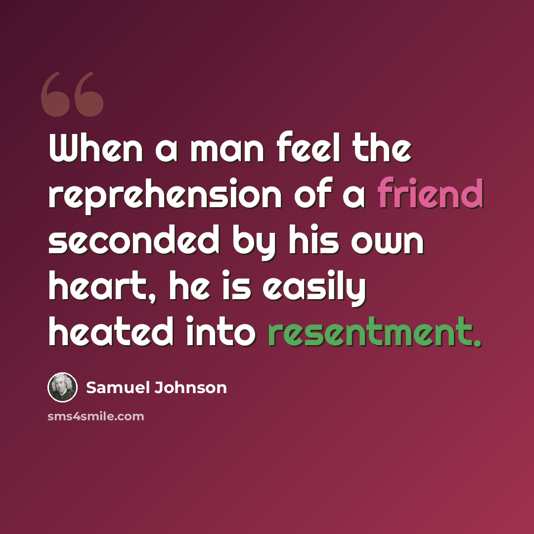 “When a man feel the reprehension of a friend seconded by his own heart, he is easily heated into resentment.” quote by Samuel Johnson