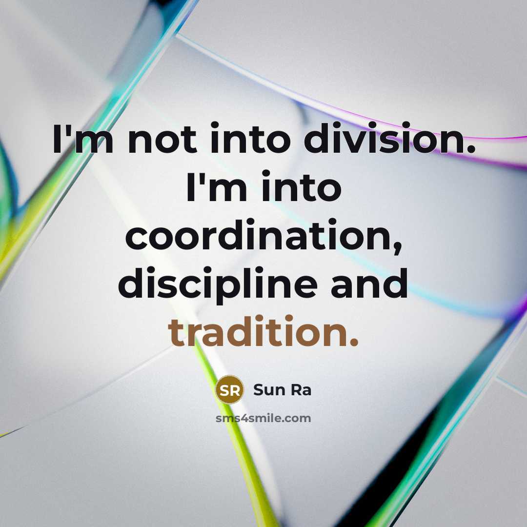 “I'm not into division. I'm into coordination, discipline and tradition.” quote by Sun Ra