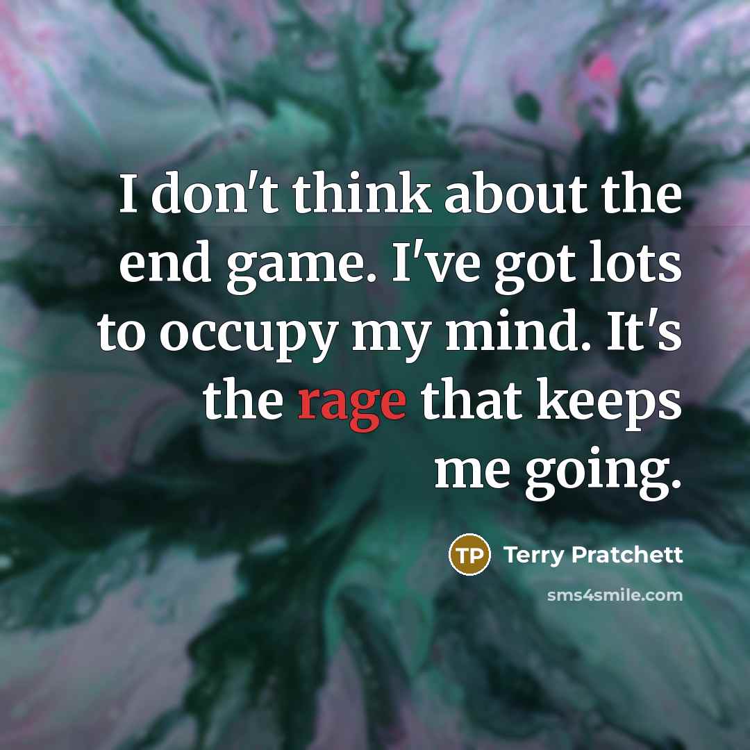 “I don't think about the end game. I've got lots to occupy my mind. It's the rage that keeps me going.” quote by Terry Pratchett