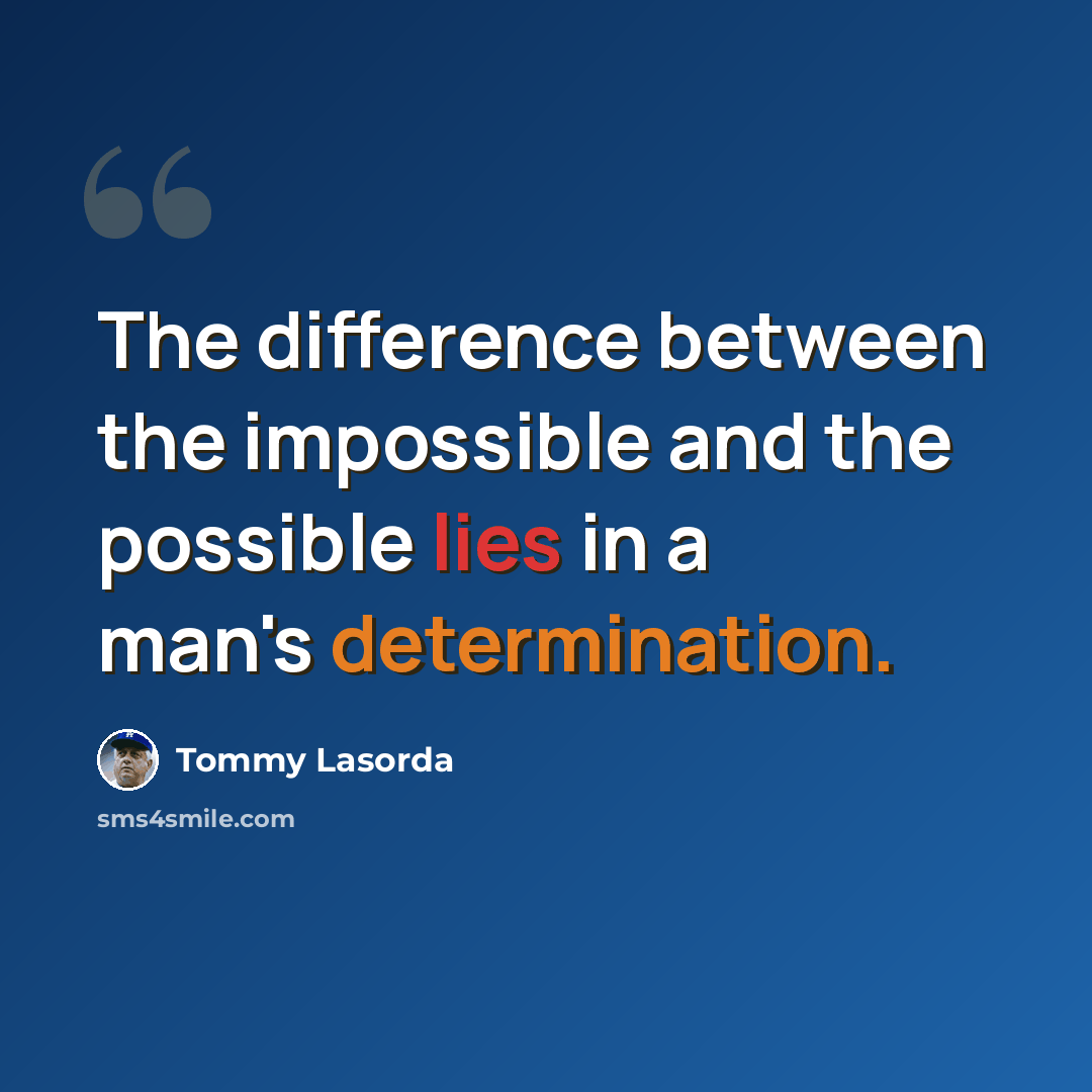 “The difference between the impossible and the possible lies in a man's determination.” quote by Tommy Lasorda
