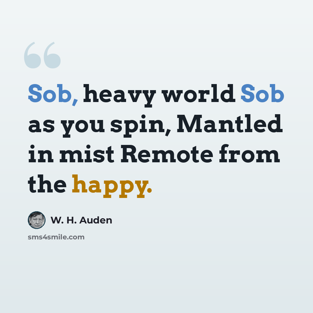 “Sob, heavy world Sob as you spin, Mantled in mist Remote from the happy.” quote by W. H. Auden