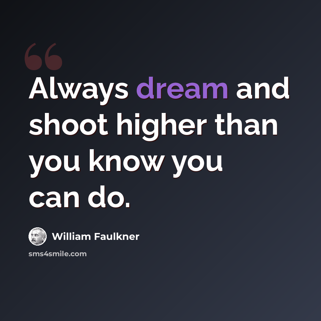 “Always dream and shoot higher than you know you can do.” quote by William Faulkner
