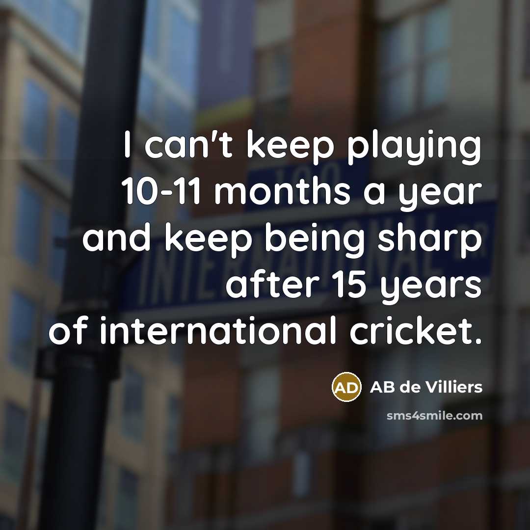 “I can't keep playing 10-11 months a year and keep being sharp after 15 years of international cricket.” quote by AB de Villiers