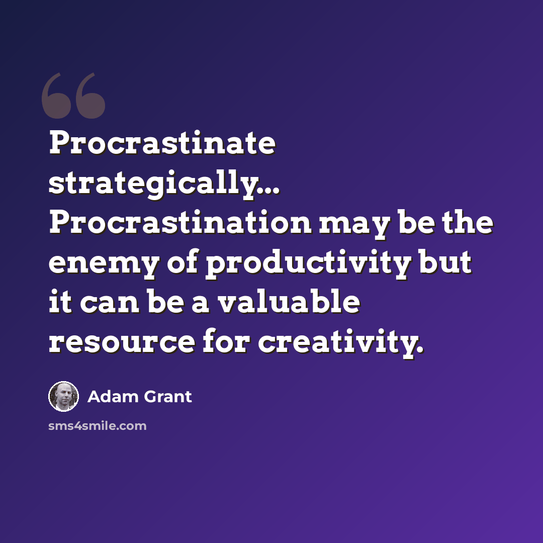“Procrastinate strategically... Procrastination may be the enemy of productivity but it can be a valuable resource for creativity.” quote by Adam Grant