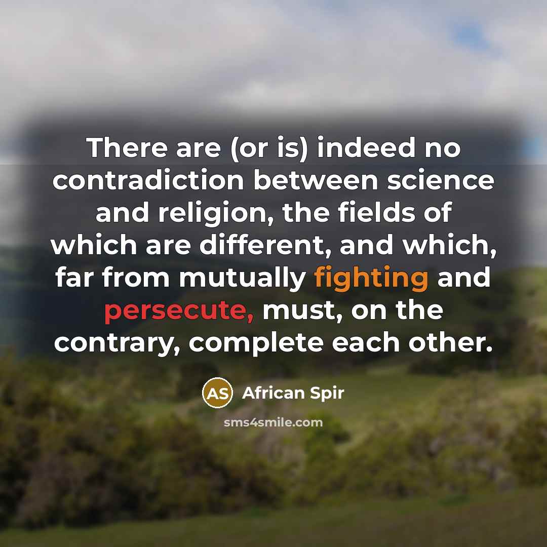 “There are (or is) indeed no contradiction between science and religion, the fields of which are different, and which, far from mutually fighting and persecute, must, on the contrary, complete each other.” quote by African Spir