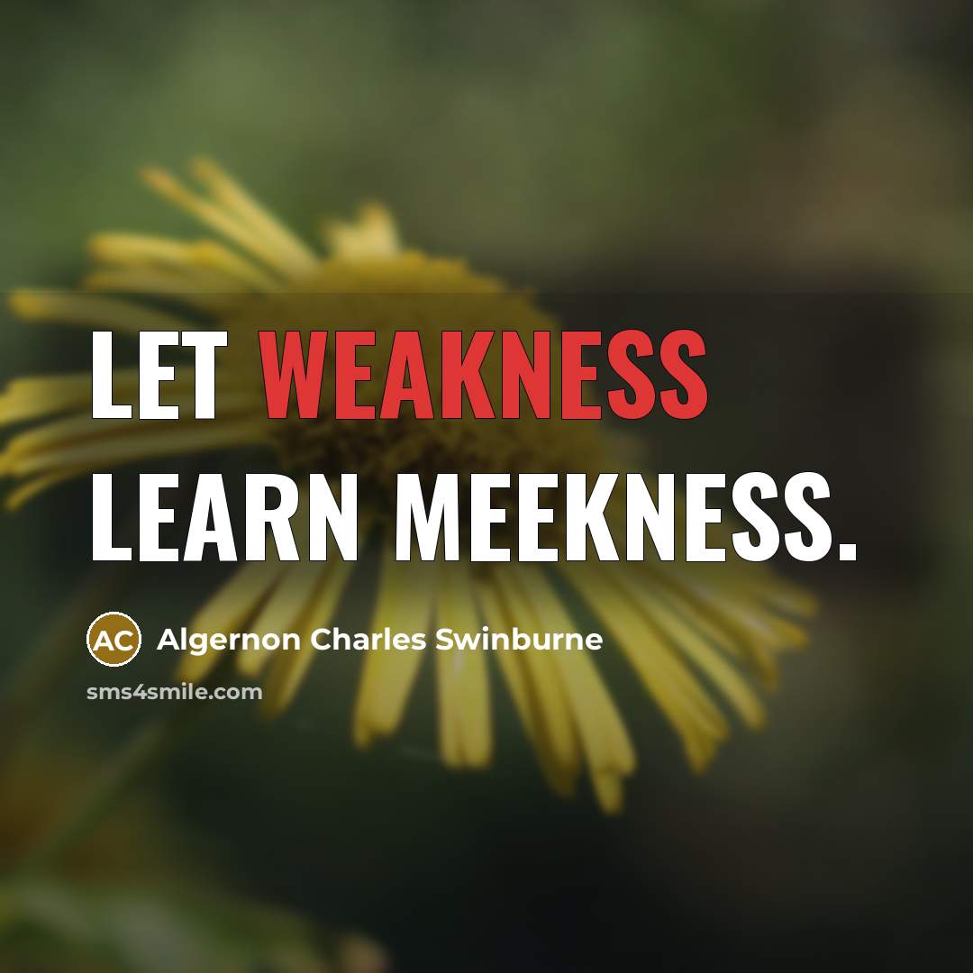 “Let weakness learn meekness.” quote by Algernon Charles Swinburne
