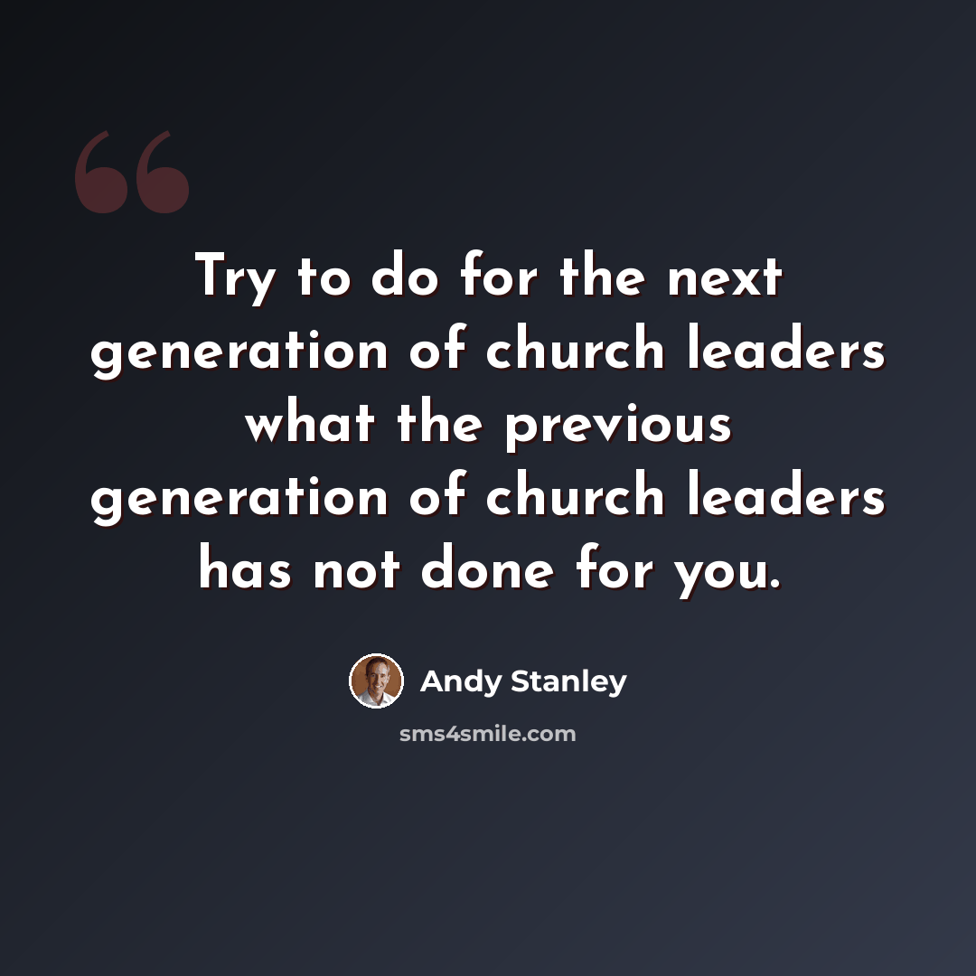 “Try to do for the next generation of church leaders what the previous generation of church leaders has not done for you.” quote by Andy Stanley