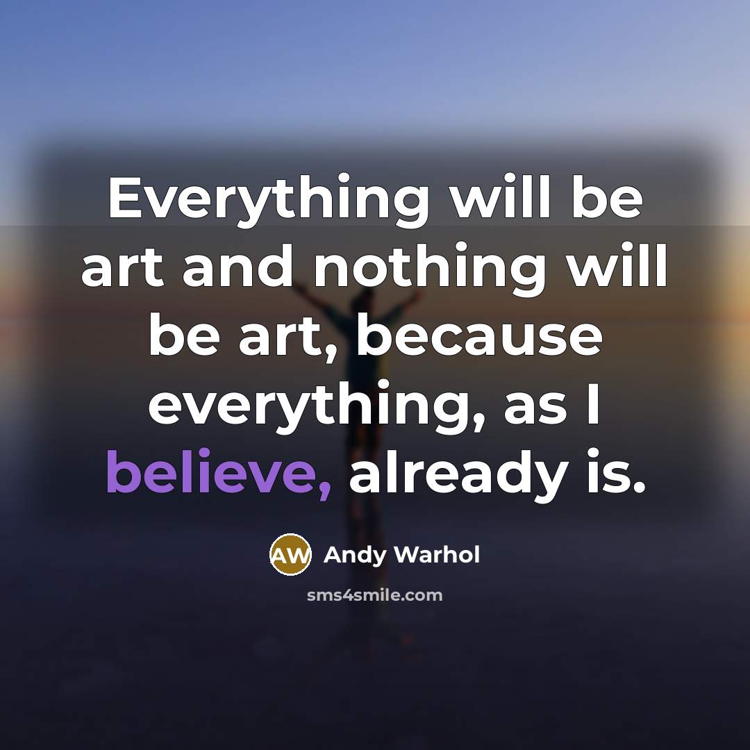 “Everything will be art and nothing will be art, because everything, as I believe, already is.” quote by Andy Warhol