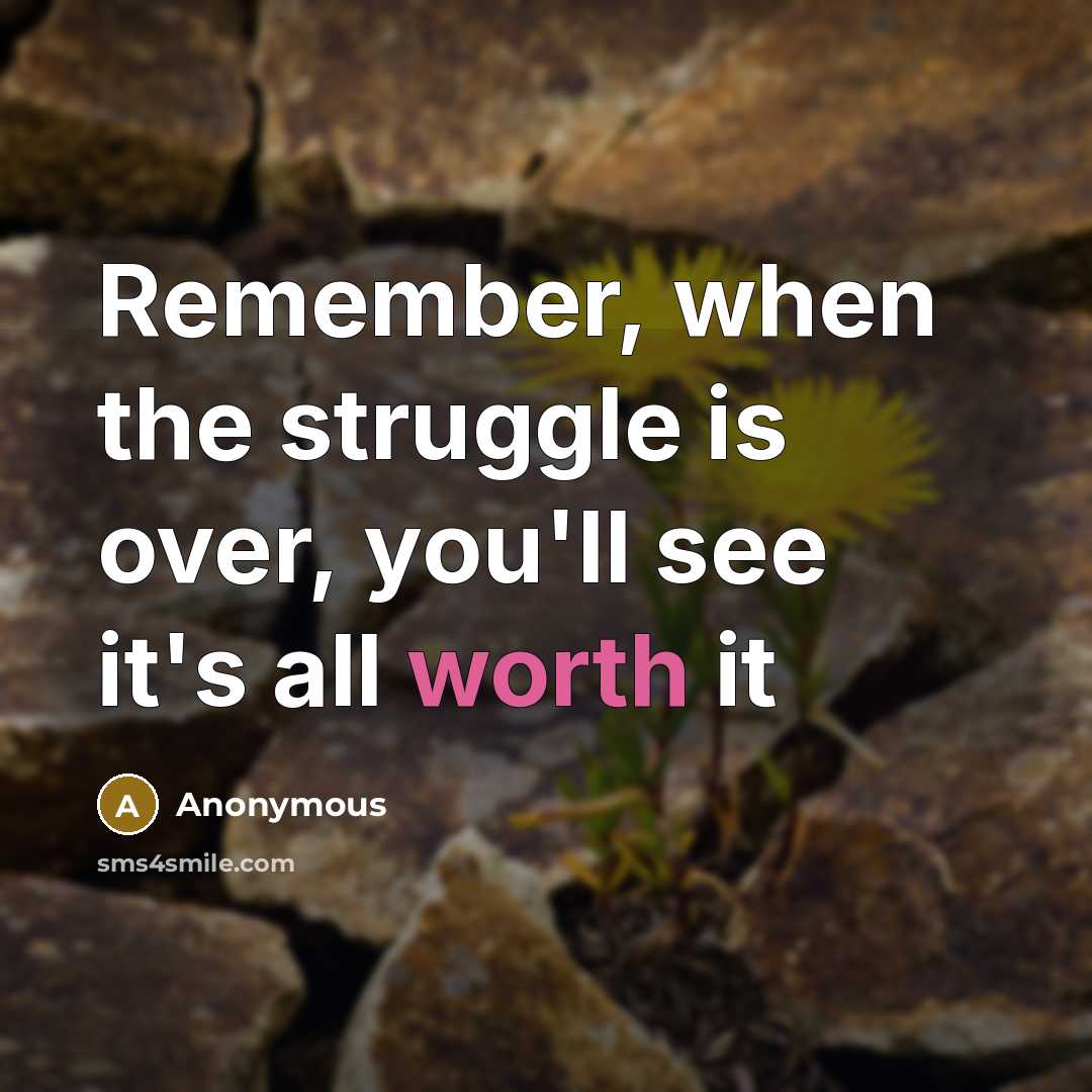 “Remember, when the struggle is over, you'll see it's all worth it” quote by Anonymous