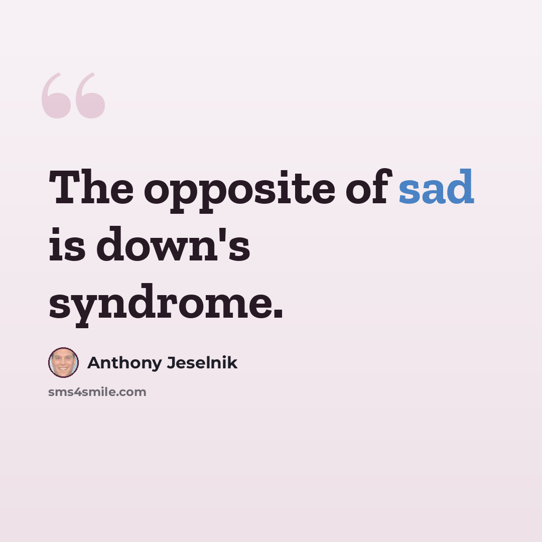 “The opposite of sad is down's syndrome.” quote by Anthony Jeselnik