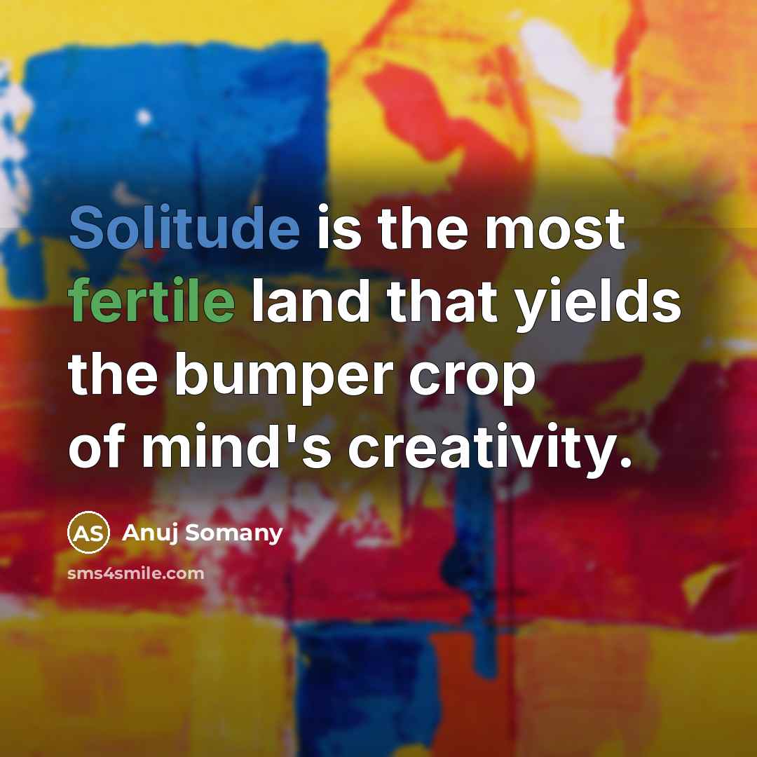 “Solitude is the most fertile land that yields the bumper crop of mind's creativity.” quote by Anuj Somany