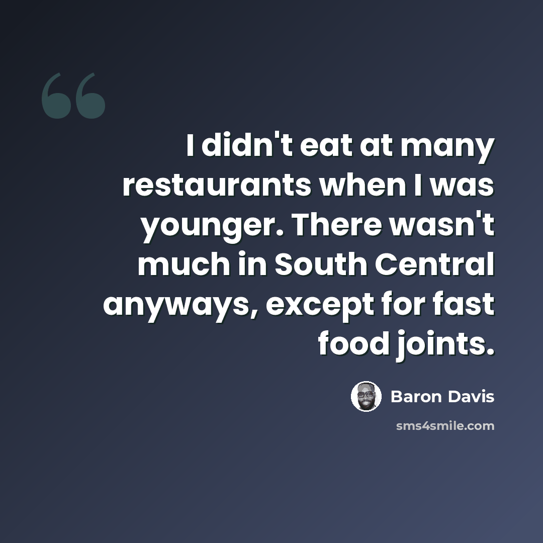 “I didn't eat at many restaurants when I was younger. There wasn't much in South Central anyways, except for fast food joints.” quote by Baron Davis