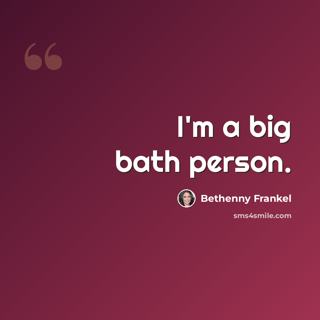 “I'm a big bath person.” quote by Bethenny Frankel