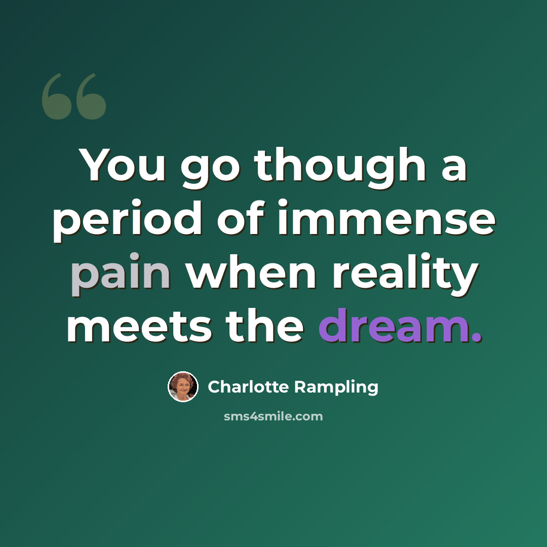 “You go though a period of immense pain when reality meets the dream.” quote by Charlotte Rampling
