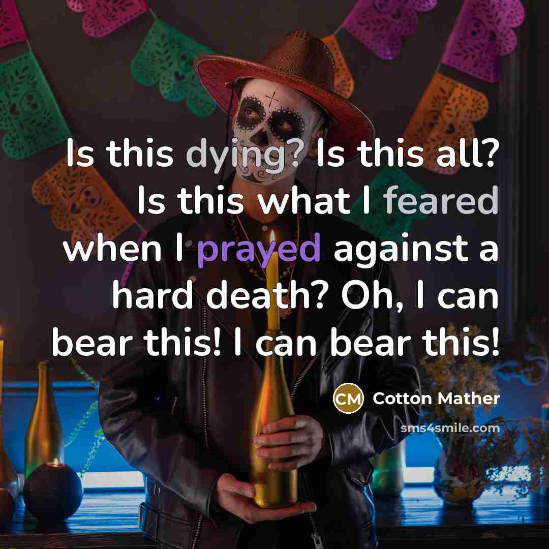“Is this dying? Is this all? Is this what I feared when I prayed against a hard death? Oh, I can bear this! I can bear this!” quote by Cotton Mather