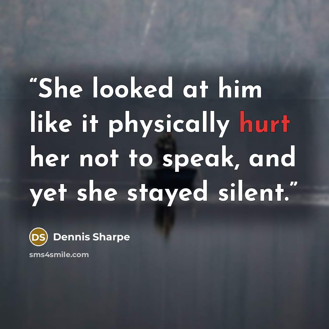 “She looked at him like it physically hurt her not to speak, and yet she stayed silent.” quote by Dennis Sharpe