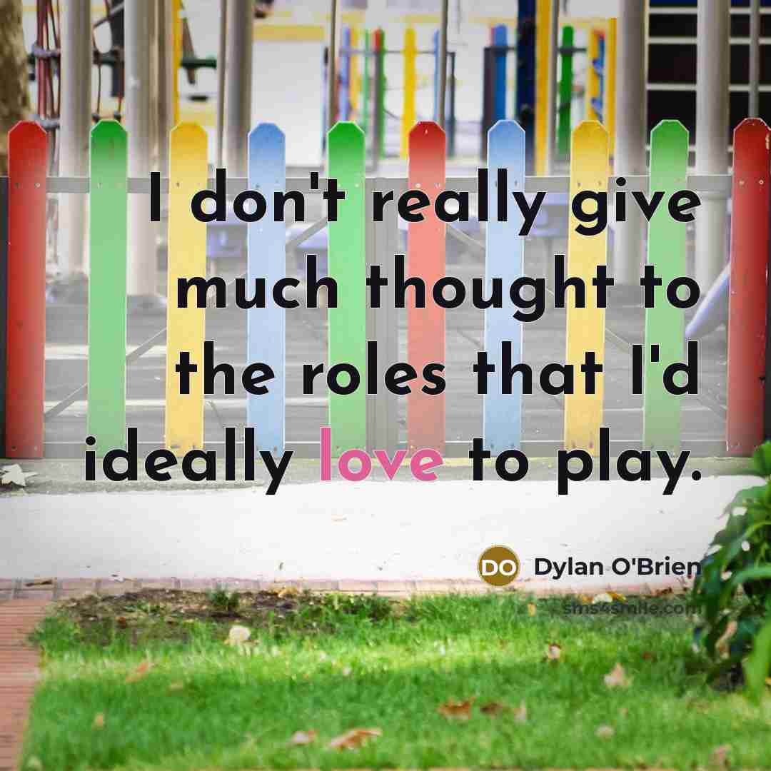“I don't really give much thought to the roles that I'd ideally love to play.” quote by Dylan O'Brien