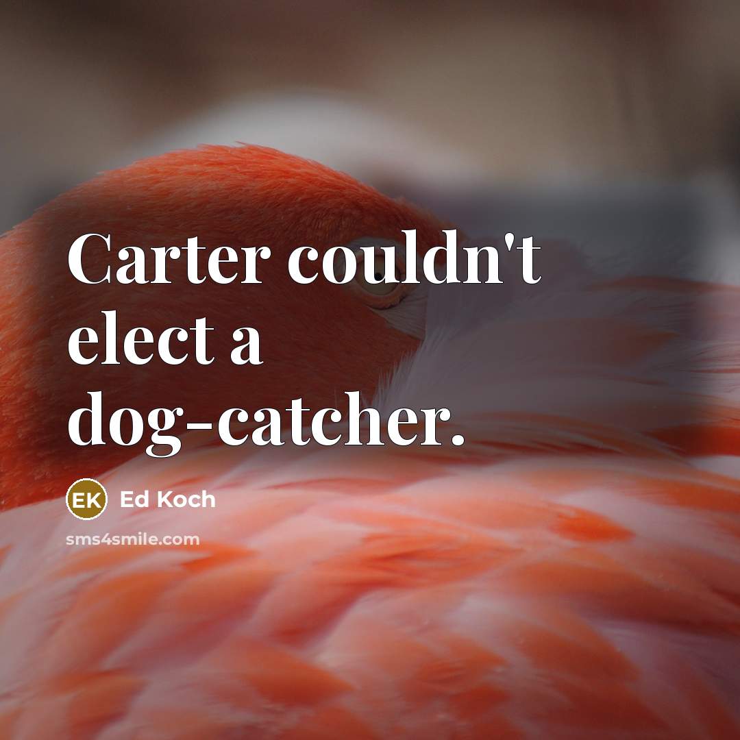 “Carter couldn't elect a dog-catcher.” quote by Ed Koch