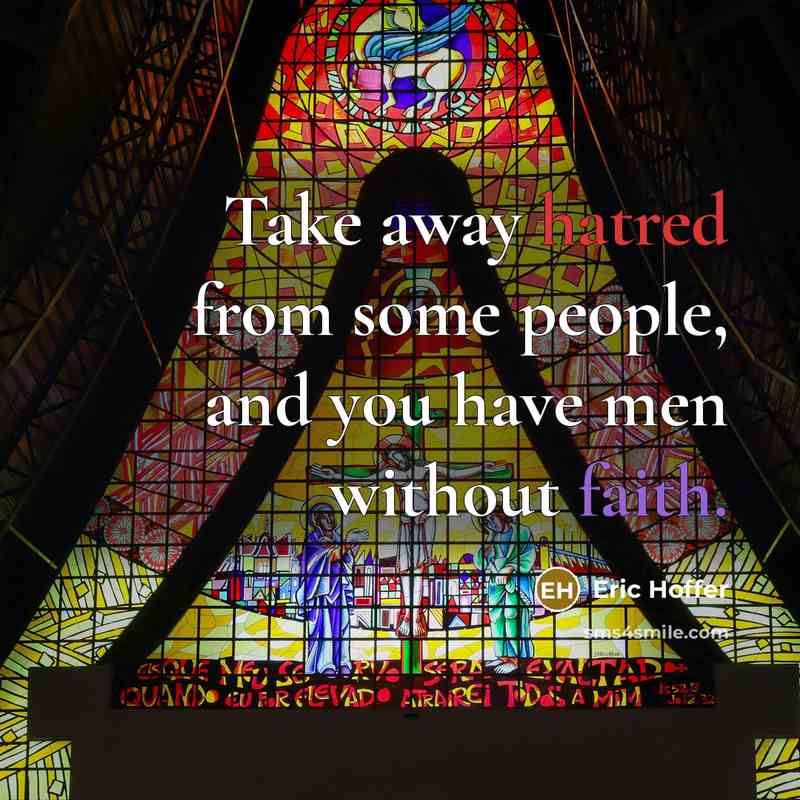 “Take away hatred from some people, and you have men without faith.” quote by Eric Hoffer