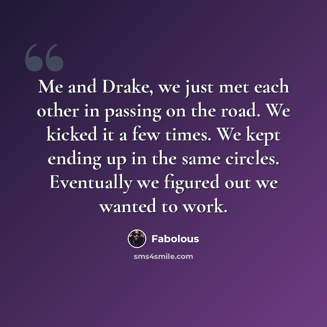 “Me and Drake, we just met each other in passing on the road. We kicked it a few times. We kept ending up in the same circles. Eventually we figured out we wanted to work.” quote by Fabolous