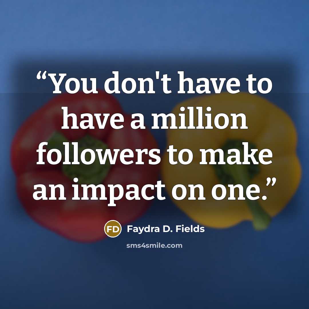 “You don't have to have a million followers to make an impact on one.” quote by Faydra D. Fields